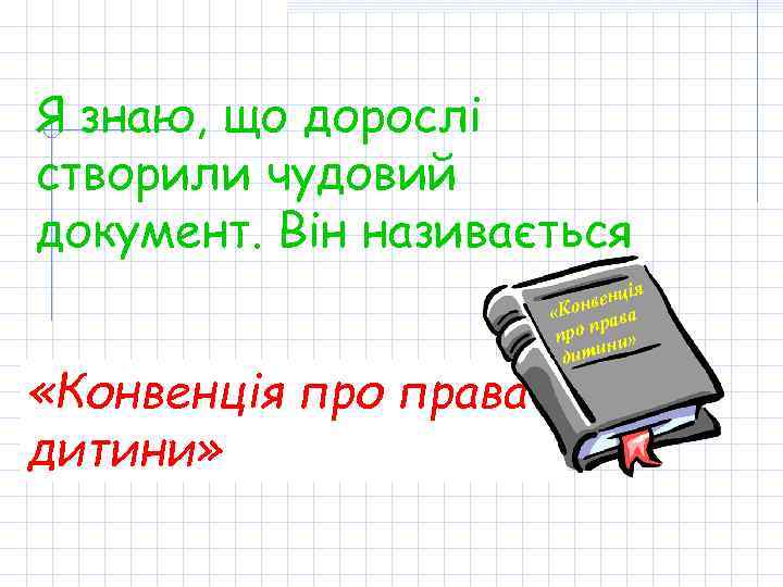 Я знаю, що дорослі створили чудовий документ. Він називається «Конвенція про права дитини» ія