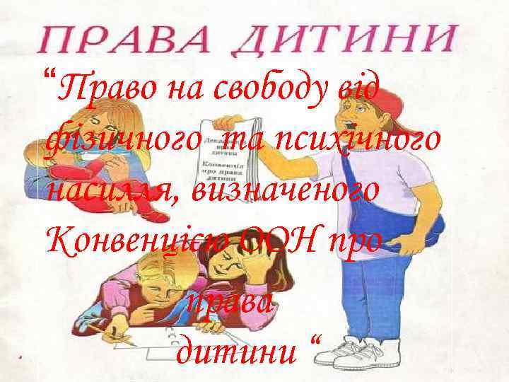 “Право на свободу від фізичного та психічного насилля, визначеного Конвенцією ООН про права дитини