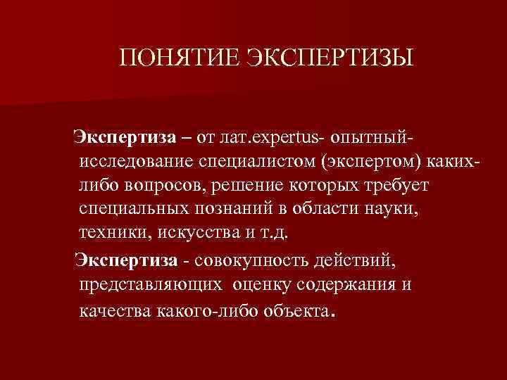 ПОНЯТИЕ ЭКСПЕРТИЗЫ Экспертиза – от лат. expertus- опытныйисследование специалистом (экспертом) какихлибо вопросов, решение которых