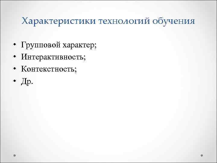 Характеристики технологий обучения • • Групповой характер; Интерактивность; Контекстность; Др. 