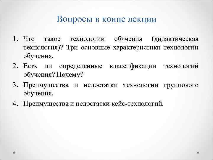 Вопросы в конце лекции 1. Что такое технологии обучения (дидактическая технология)? Три основные характеристики