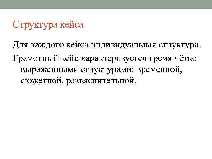 Структура кейса Для каждого кейса индивидуальная структура. Грамотный кейс характеризуется тремя чётко выраженными структурами: