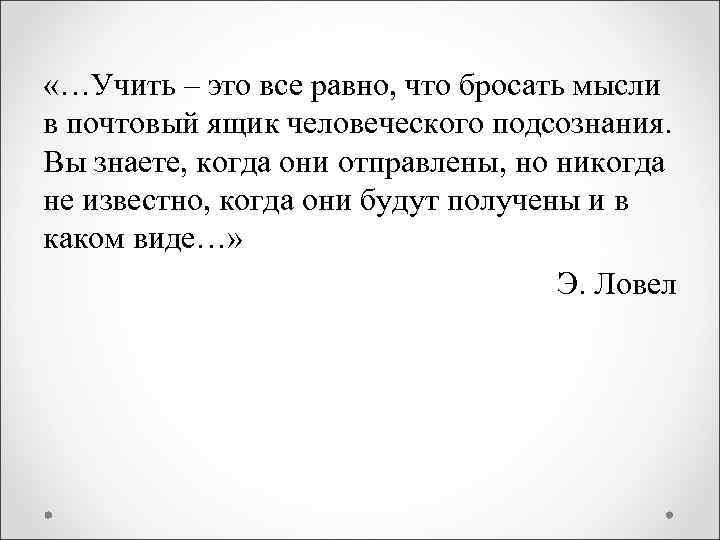 «…Учить – это все равно, что бросать мысли в почтовый ящик человеческого подсознания.