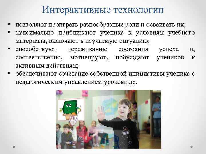 Интерактивные технологии • позволяют проиграть разнообразные роли и осваивать их; • максимально приближают ученика