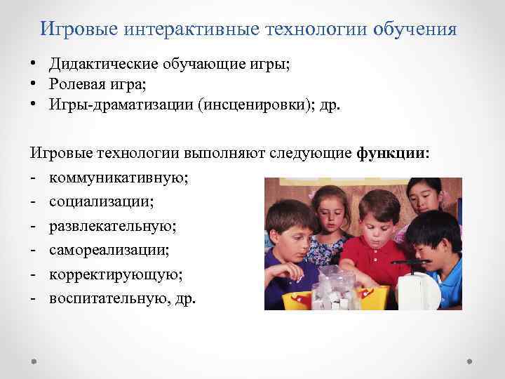 Игровые интерактивные технологии обучения • Дидактические обучающие игры; • Ролевая игра; • Игры-драматизации (инсценировки);