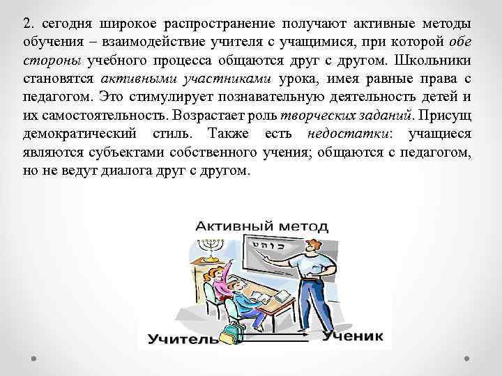 2. сегодня широкое распространение получают активные методы обучения – взаимодействие учителя с учащимися, при