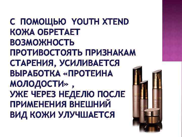 C ПОМОЩЬЮ YOUTH XTEND КОЖА ОБРЕТАЕТ ВОЗМОЖНОСТЬ ПРОТИВОСТОЯТЬ ПРИЗНАКАМ СТАРЕНИЯ, УСИЛИВАЕТСЯ ВЫРАБОТКА «ПРОТЕИНА МОЛОДОСТИ»