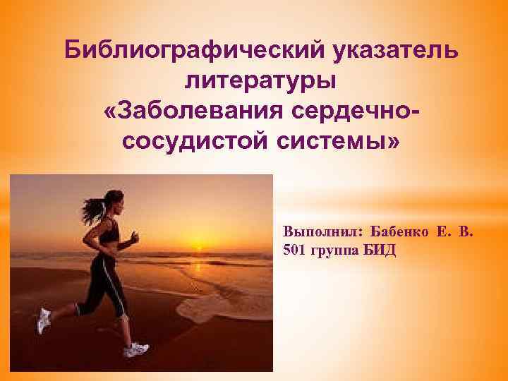 Библиографический указатель литературы «Заболевания сердечнососудистой системы» Выполнил: Бабенко Е. В. 501 группа БИД 