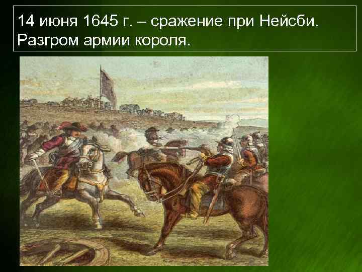 14 июня 1645 г. – сражение при Нейсби. Разгром армии короля. 