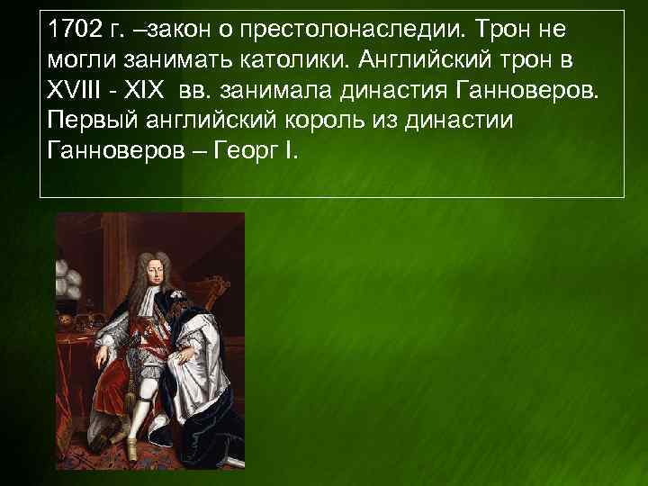 1702 г. –закон о престолонаследии. Трон не могли занимать католики. Английский трон в XVIII