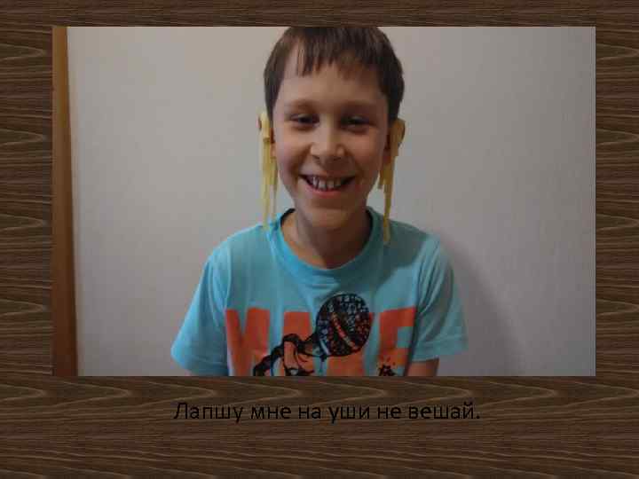 Лапшу мне на уши не вешай. 