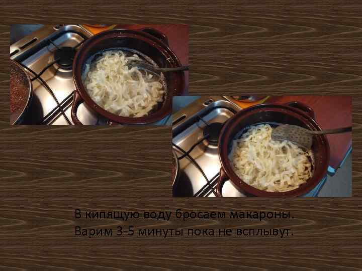 В кипящую воду бросаем макароны. Варим 3 -5 минуты пока не всплывут. 