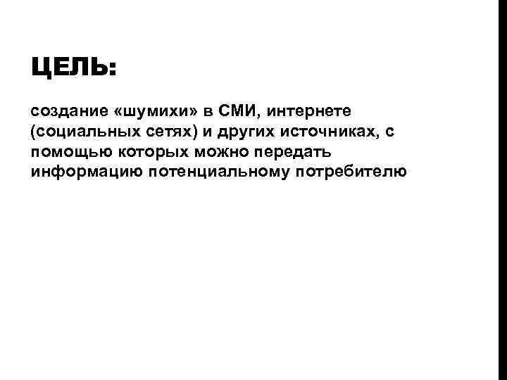 ЦЕЛЬ: создание «шумихи» в СМИ, интернете (социальных сетях) и других источниках, с помощью которых