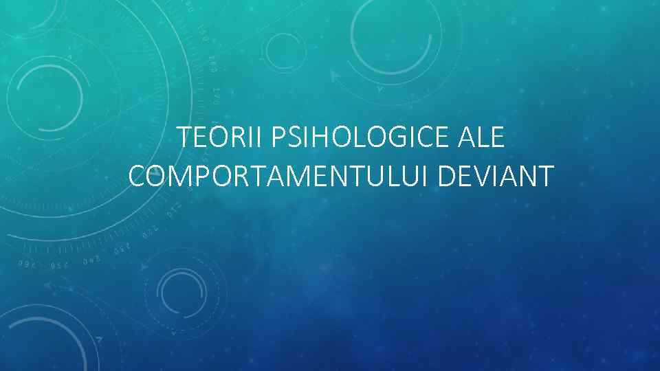 TEORII PSIHOLOGICE ALE COMPORTAMENTULUI DEVIANT 