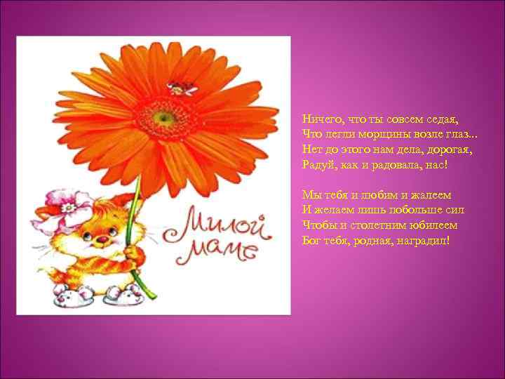 Ничего, что ты совсем седая, Что легли морщины возле глаз. . . Нет до