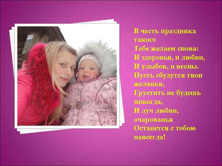 В честь праздника такого Тебе желаем снова: И здоровья, и любви, И улыбок, и