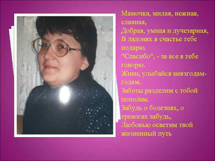 Мамочка, милая, нежная, славная, Добрая, умная и лучезарная, В ладонях я счастье тебе подарю.