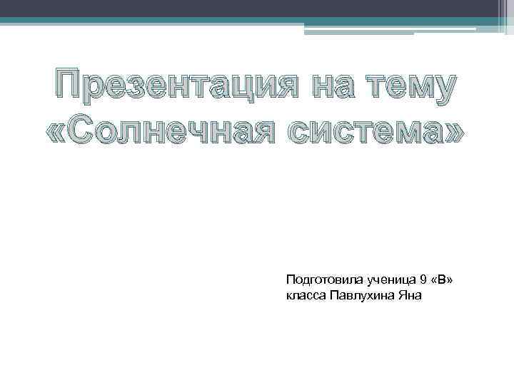 Презентация на тему «Солнечная система» Подготовила ученица 9 «В» класса Павлухина Яна 