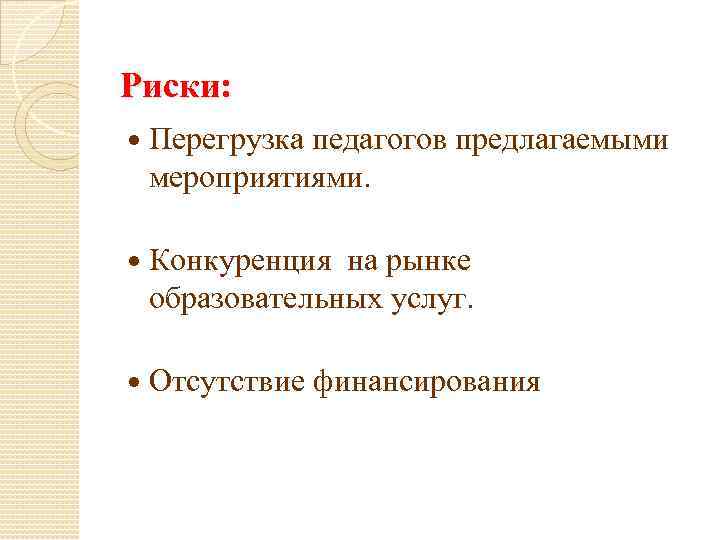 Риски: Перегрузка педагогов предлагаемыми мероприятиями. Конкуренция на рынке образовательных услуг. Отсутствие финансирования 