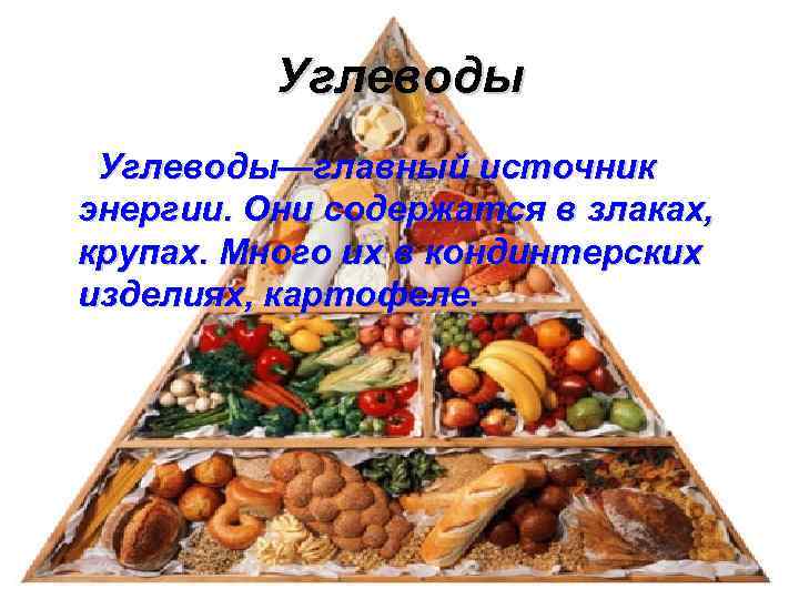 Углеводы—главный источник энергии. Они содержатся в злаках, крупах. Много их в кондинтерских изделиях, картофеле.