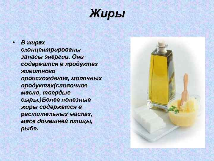 Жиры • В жирах сконцентрированы запасы энергии. Они содержатся в продуктах животного происхождения, молочных