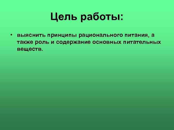 Цель работы: • выяснить принципы рационального питания, а также роль и содержание основных питательных