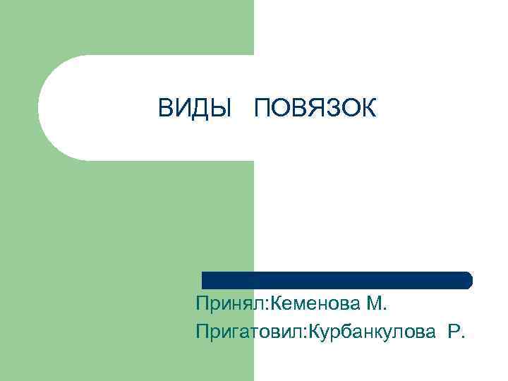ВИДЫ ПОВЯЗОК Принял: Кеменова М. Пригатовил: Курбанкулова Р. 