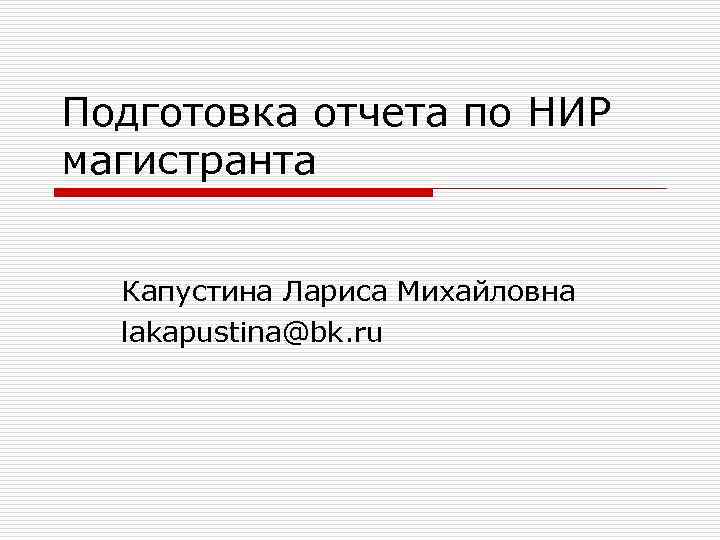 Подготовка отчета по НИР магистранта Капустина Лариса Михайловна lakapustina@bk. ru 