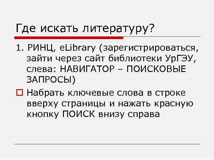 Где искать литературу? 1. РИНЦ, e. Library (зарегистрироваться, зайти через сайт библиотеки Ур. ГЭУ,