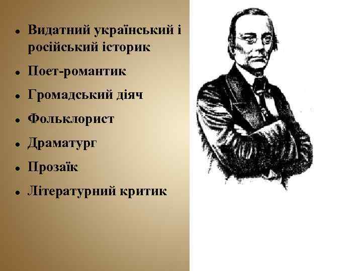  Видатний український і російський історик Поет-романтик Громадський діяч Фольклорист Драматург Прозаїк Літературний критик