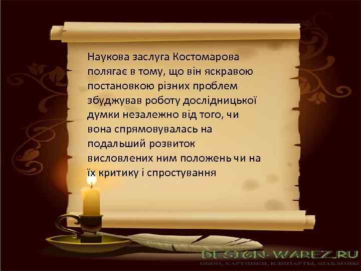 Наукова заслуга Костомарова полягає в тому, що він яскравою постановкою різних проблем збуджував роботу