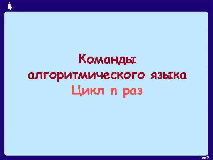 Команды алгоритмического языка Цикл n раз 1 из 9 