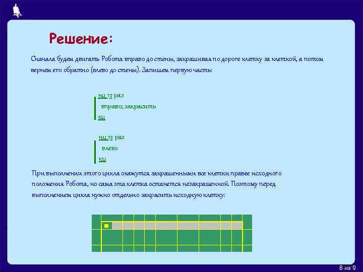 Решение: Сначала будем двигать Робота вправо до стены, закрашивая по дороге клетку за клеткой,