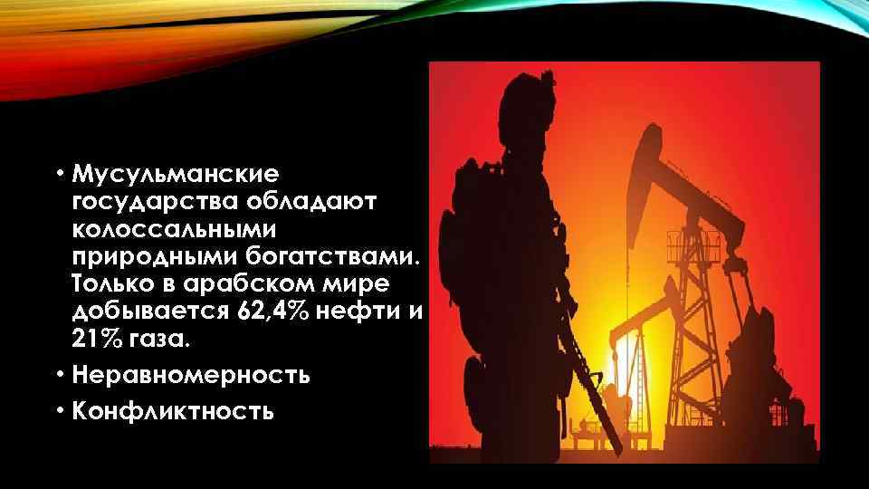  • Мусульманские государства обладают колоссальными природными богатствами. Только в арабском мире добывается 62,