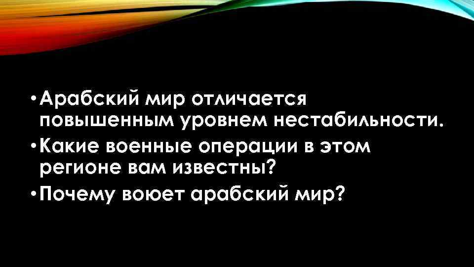  • Арабский мир отличается повышенным уровнем нестабильности. • Какие военные операции в этом