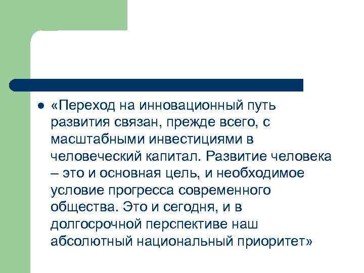 l «Переход на инновационный путь развития связан, прежде всего, с масштабными инвестициями в человеческий