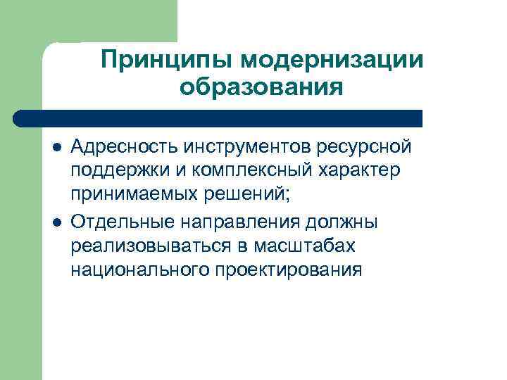 Принципы модернизации образования l l Адресность инструментов ресурсной поддержки и комплексный характер принимаемых решений;