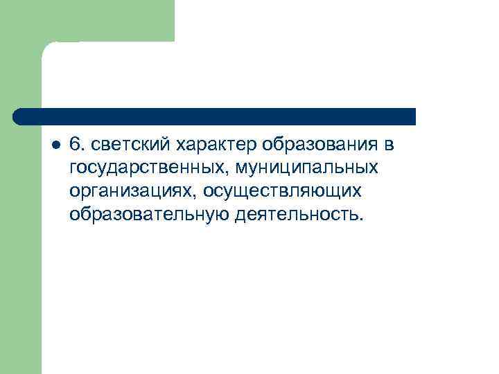 l 6. светский характер образования в государственных, муниципальных организациях, осуществляющих образовательную деятельность. 