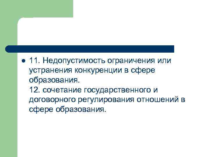 l 11. Недопустимость ограничения или устранения конкуренции в сфере образования. 12. сочетание государственного и