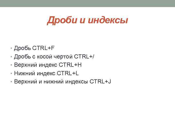 Дроби и индексы • Дробь CTRL+F • Дробь с косой чертой CTRL+/ • Верхний