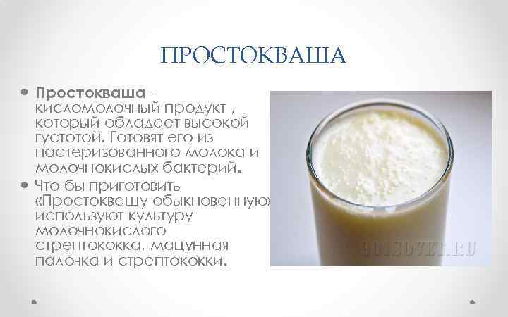 ПРОСТОКВАША Простокваша – кисломолочный продукт , который обладает высокой густотой. Готовят его из пастеризованного