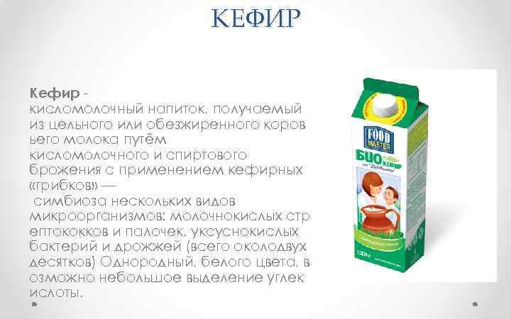 КЕФИР Кефир кисломолочный напиток, получаемый из цельного или обезжиренного коров ьего молока путём кисломолочного