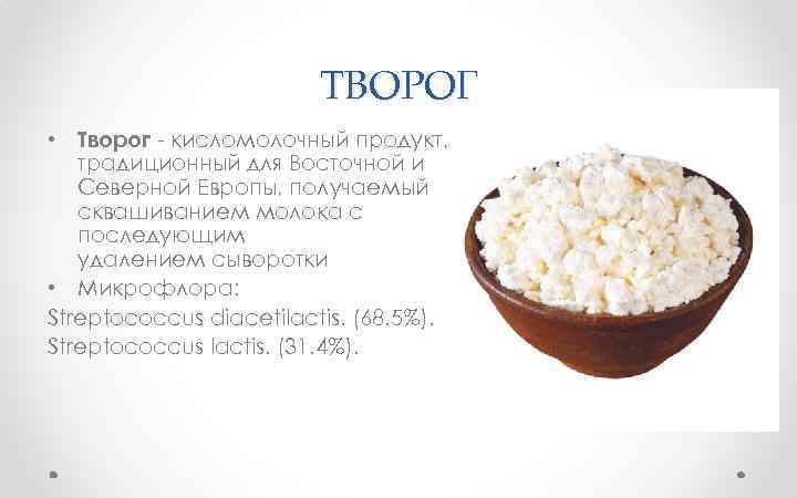 ТВОРОГ • Творог - кисломолочный продукт, традиционный для Восточной и Северной Европы, получаемый сквашиванием