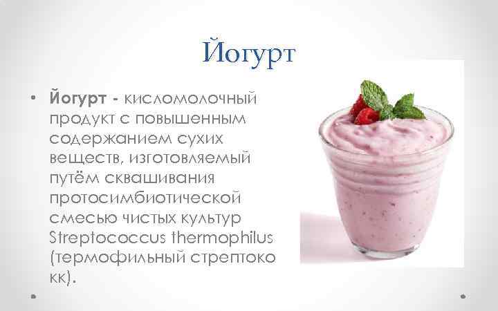 Йогурт • Йогурт - кисломолочный продукт с повышенным содержанием сухих веществ, изготовляемый путём сквашивания