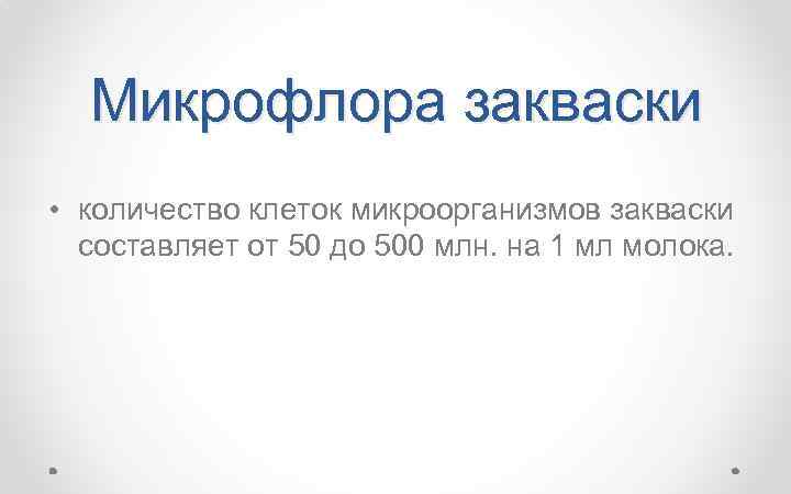 Микрофлора закваски • количество клеток микроорганизмов закваски составляет от 50 до 500 млн. на
