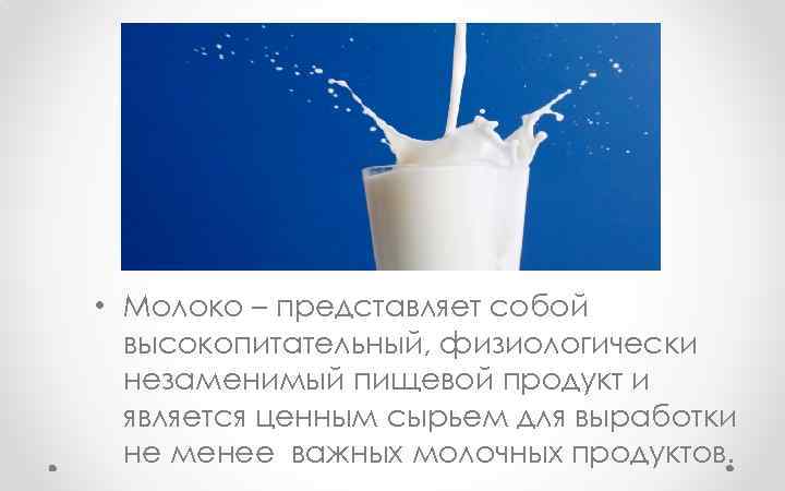  • Молоко – представляет собой высокопитательный, физиологически незаменимый пищевой продукт и является ценным