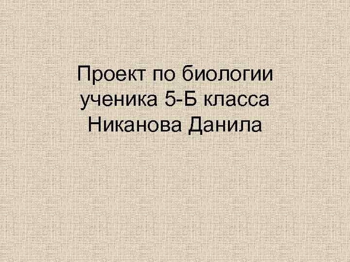 Проект по биологии ученика 5 -Б класса Никанова Данила 