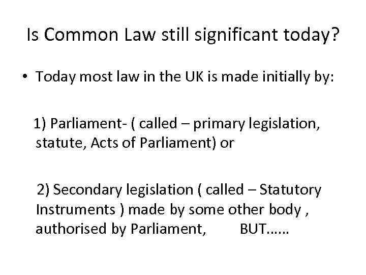 Is Common Law still significant today? • Today most law in the UK is
