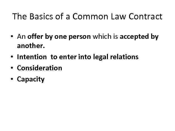 The Basics of a Common Law Contract • An offer by one person which