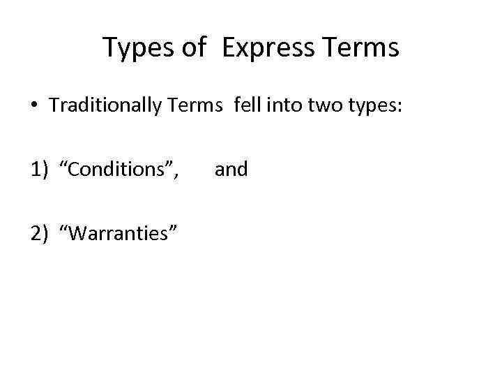 Types of Express Terms • Traditionally Terms fell into two types: 1) “Conditions”, 2)